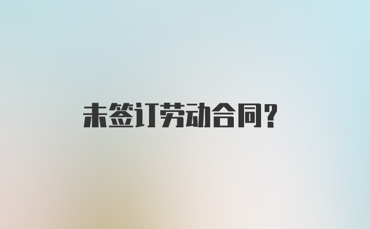 未签订劳动合同？