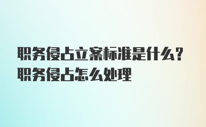 职务侵占立案标准是什么？职务侵占怎么处理