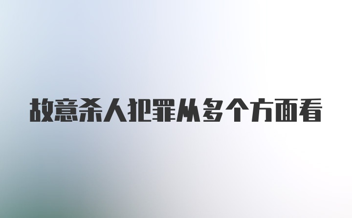 故意杀人犯罪从多个方面看