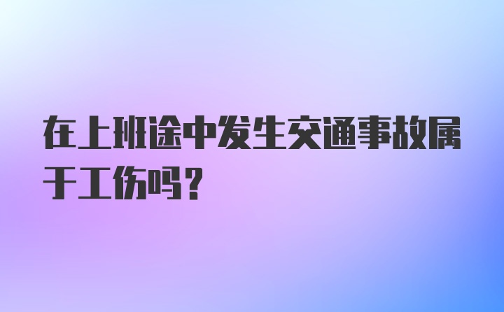 在上班途中发生交通事故属于工伤吗？