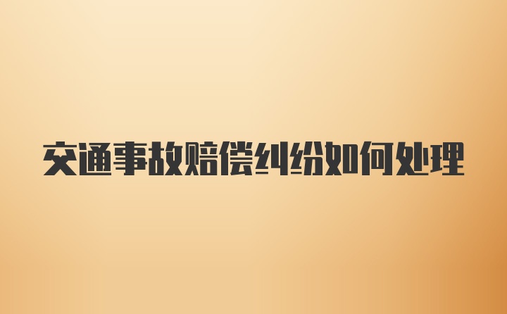 交通事故赔偿纠纷如何处理