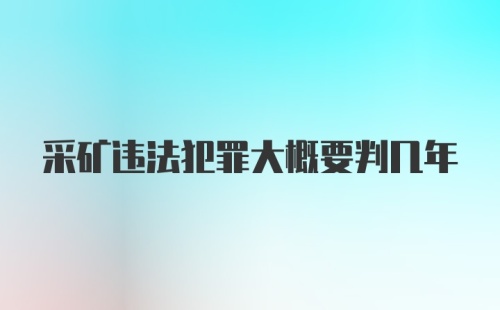 采矿违法犯罪大概要判几年