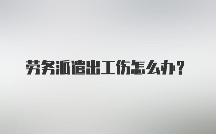 劳务派遣出工伤怎么办？