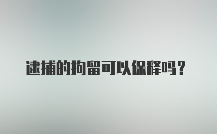 逮捕的拘留可以保释吗？