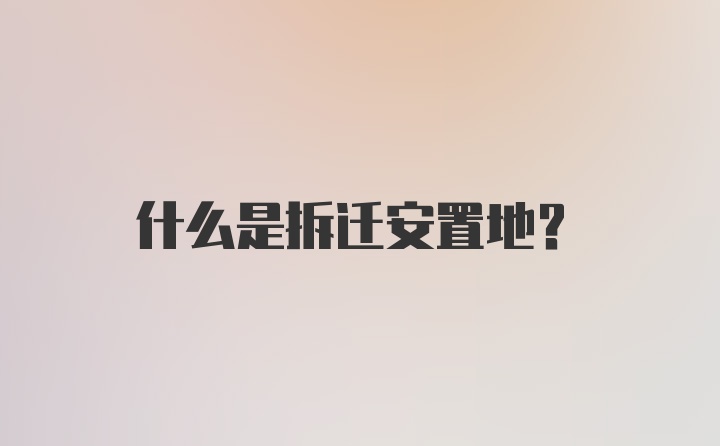 什么是拆迁安置地？