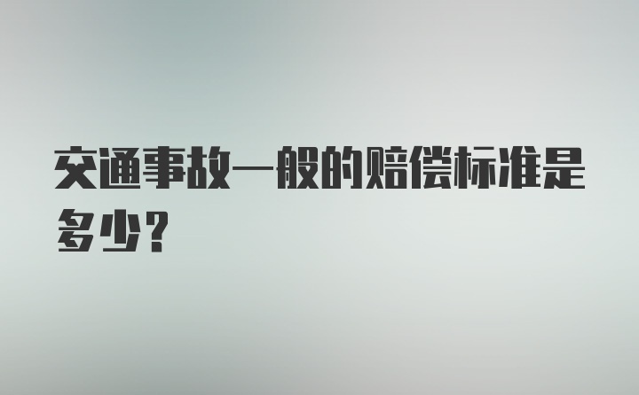 交通事故一般的赔偿标准是多少？