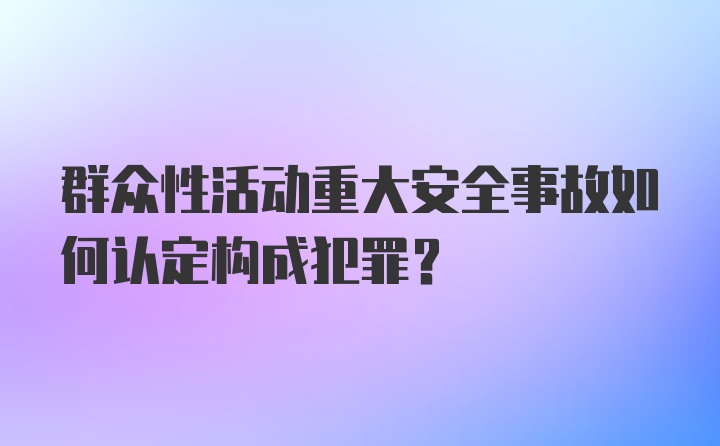 群众性活动重大安全事故如何认定构成犯罪?