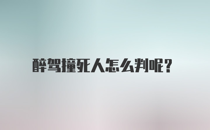 醉驾撞死人怎么判呢？