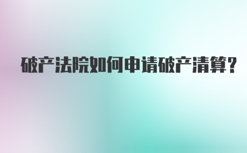 破产法院如何申请破产清算？