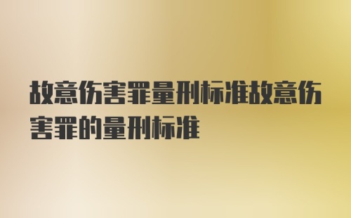 故意伤害罪量刑标准故意伤害罪的量刑标准