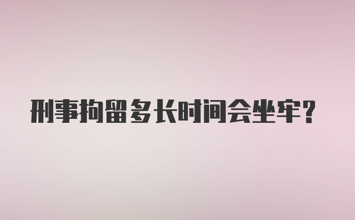 刑事拘留多长时间会坐牢？