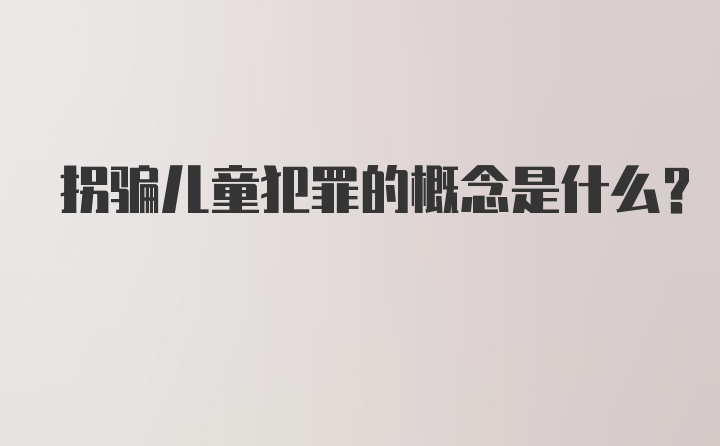 拐骗儿童犯罪的概念是什么？