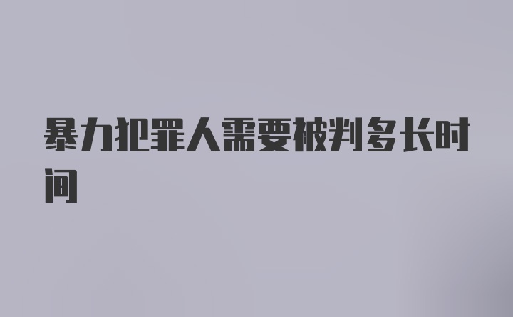 暴力犯罪人需要被判多长时间