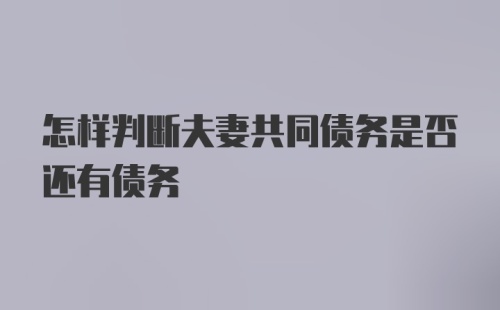 怎样判断夫妻共同债务是否还有债务