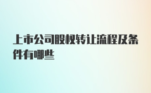 上市公司股权转让流程及条件有哪些