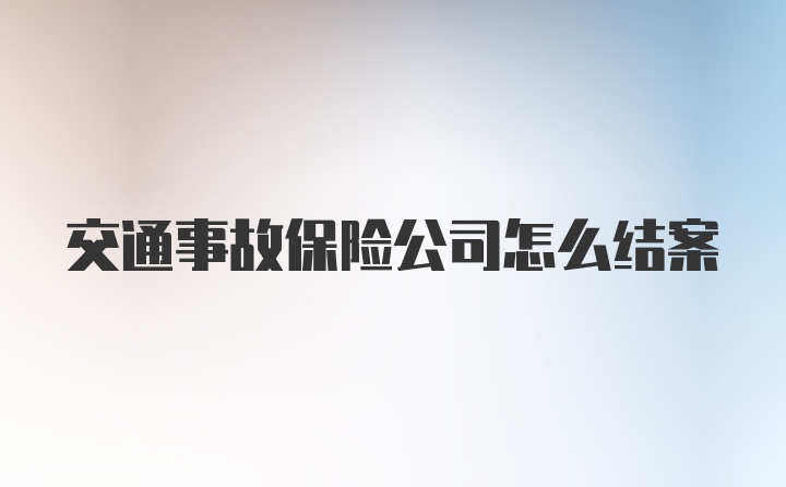 交通事故保险公司怎么结案