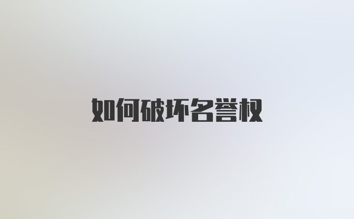 如何破坏名誉权