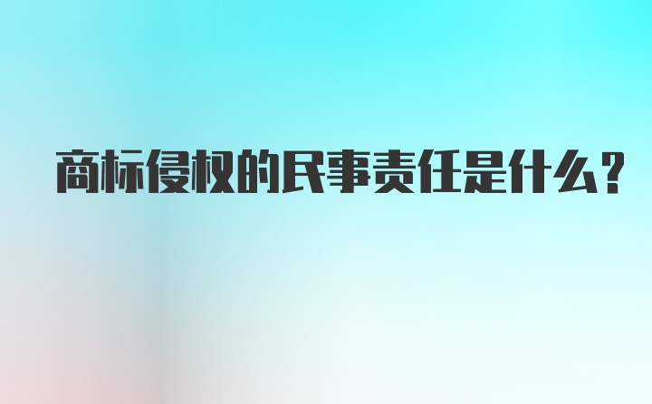 商标侵权的民事责任是什么?