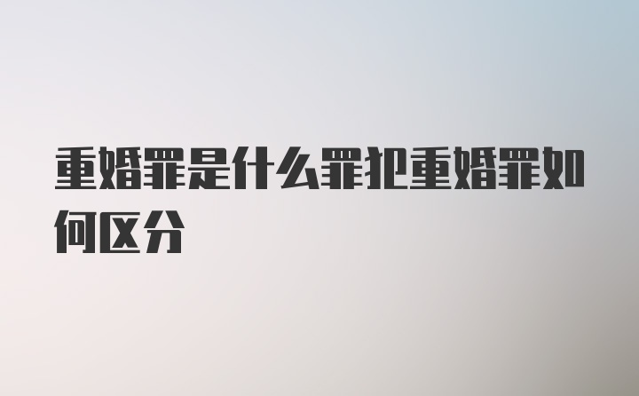 重婚罪是什么罪犯重婚罪如何区分