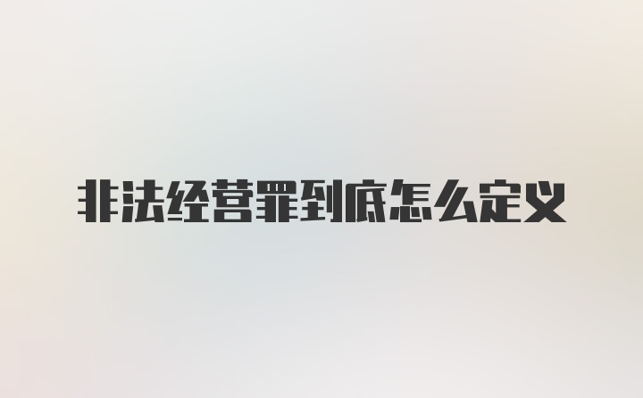 非法经营罪到底怎么定义