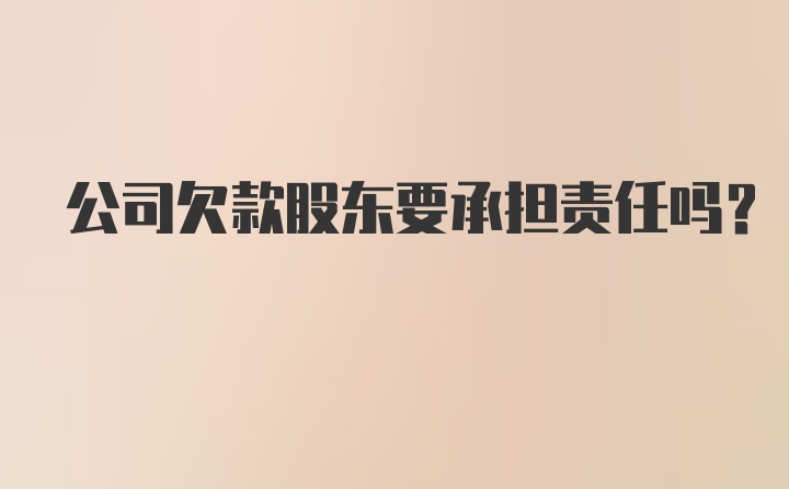 公司欠款股东要承担责任吗？