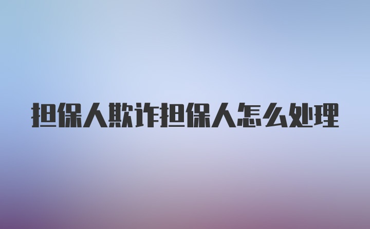 担保人欺诈担保人怎么处理