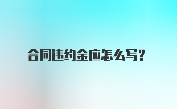 合同违约金应怎么写？