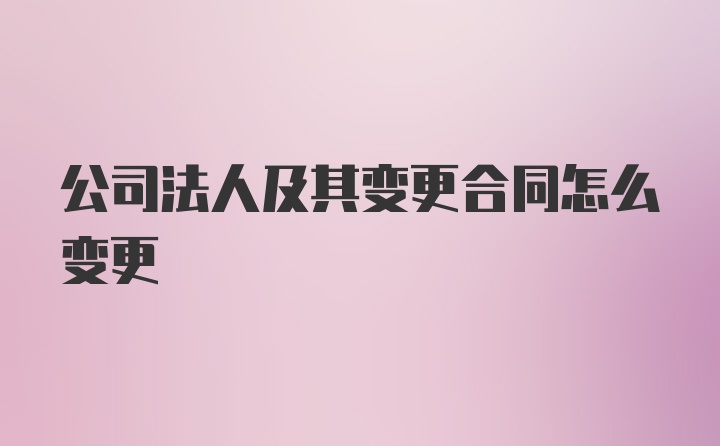 公司法人及其变更合同怎么变更