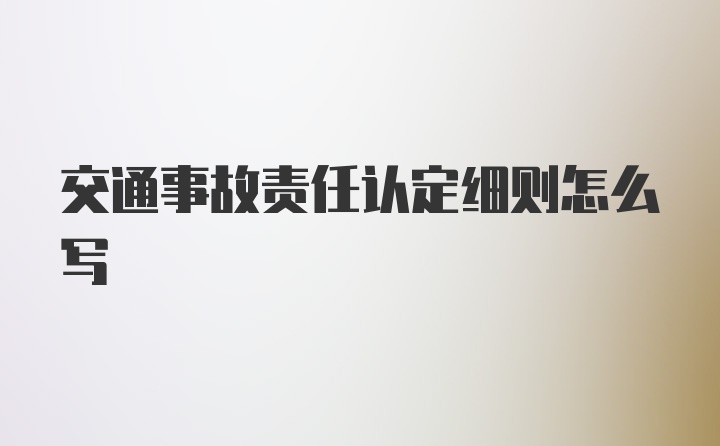 交通事故责任认定细则怎么写