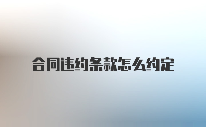 合同违约条款怎么约定