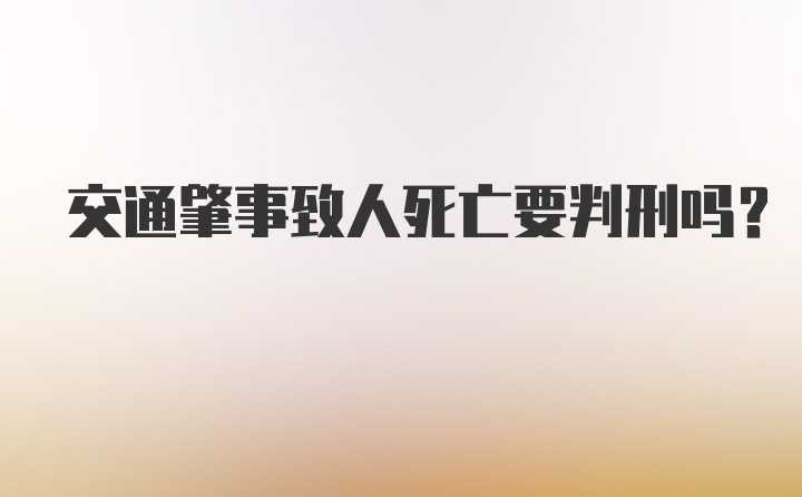 交通肇事致人死亡要判刑吗？