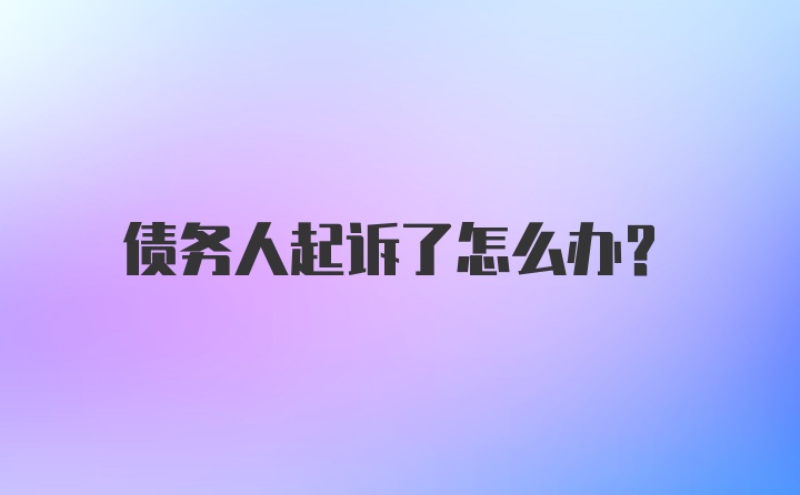 债务人起诉了怎么办？