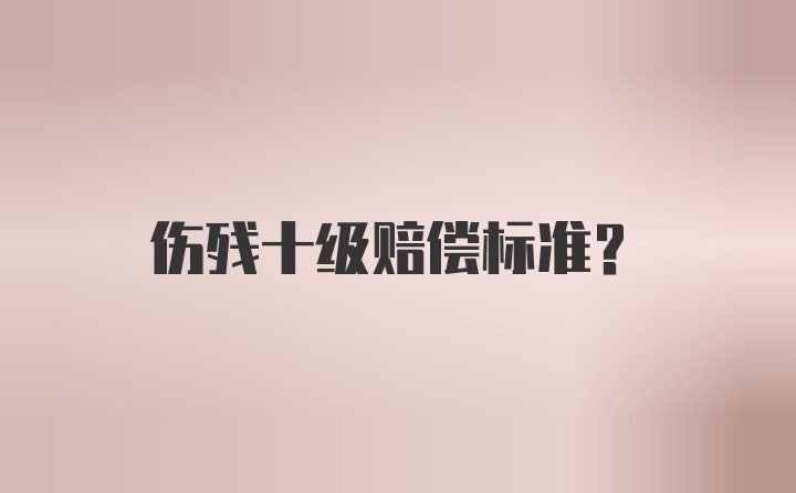 伤残十级赔偿标准？