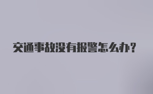 交通事故没有报警怎么办?