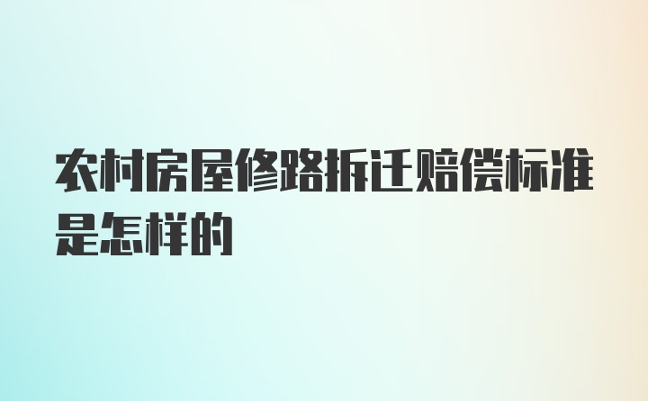 农村房屋修路拆迁赔偿标准是怎样的