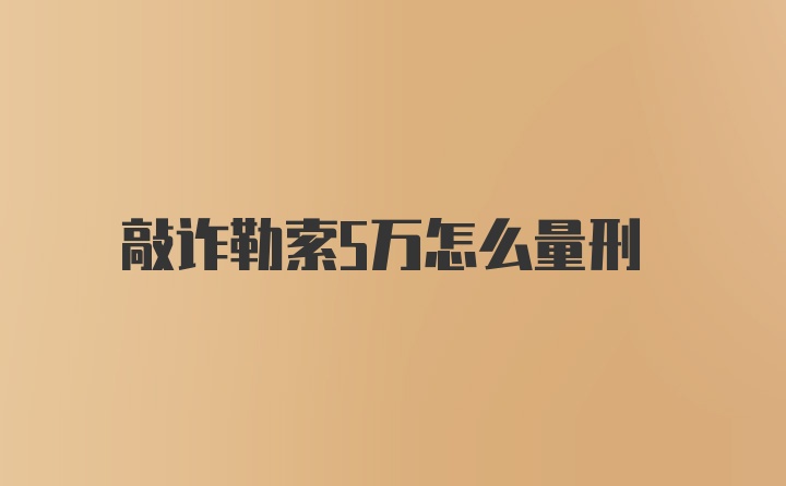 敲诈勒索5万怎么量刑