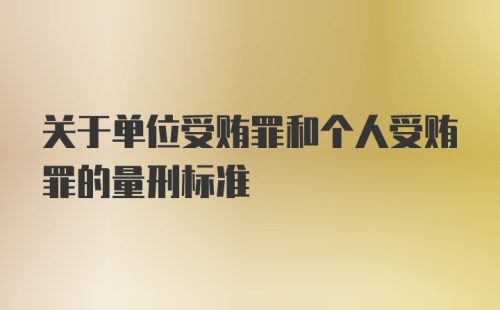 关于单位受贿罪和个人受贿罪的量刑标准