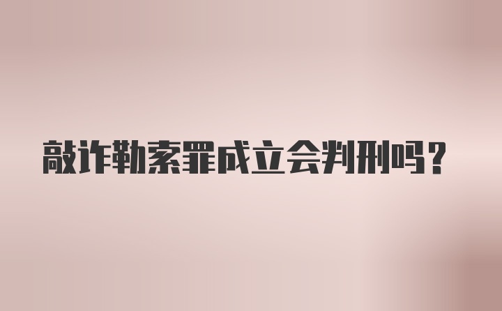 敲诈勒索罪成立会判刑吗？