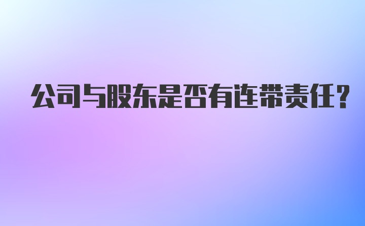 公司与股东是否有连带责任？