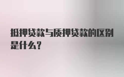 抵押贷款与质押贷款的区别是什么？