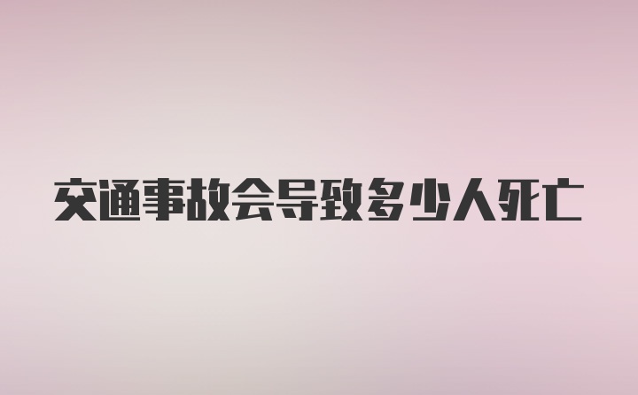 交通事故会导致多少人死亡