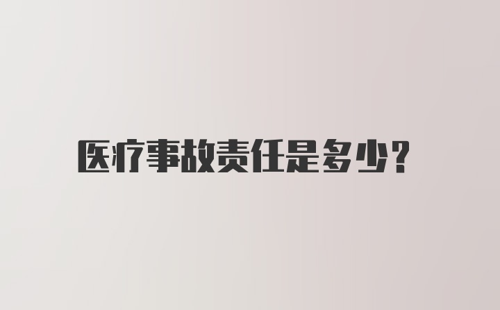 医疗事故责任是多少？