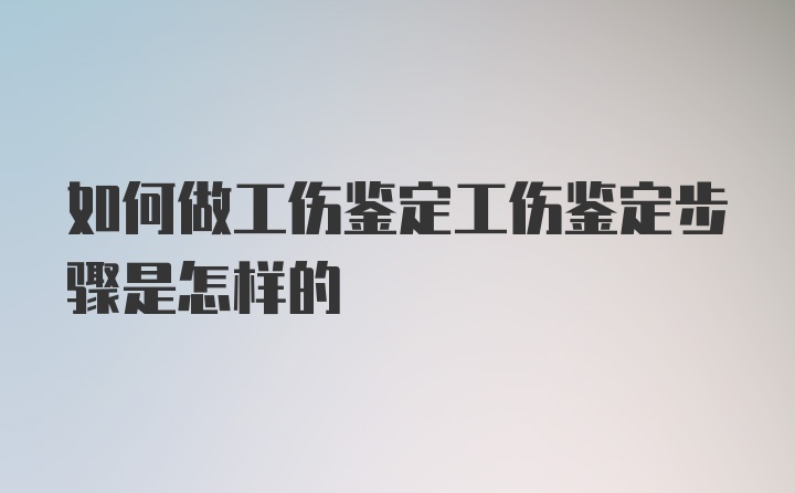 如何做工伤鉴定工伤鉴定步骤是怎样的