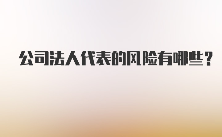 公司法人代表的风险有哪些？