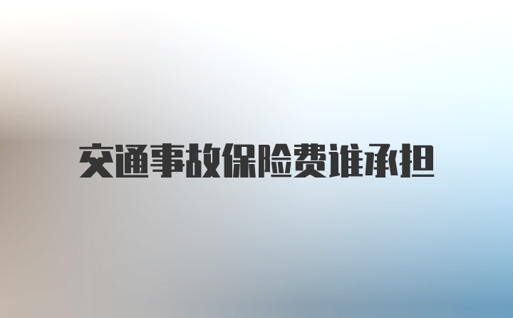 交通事故保险费谁承担