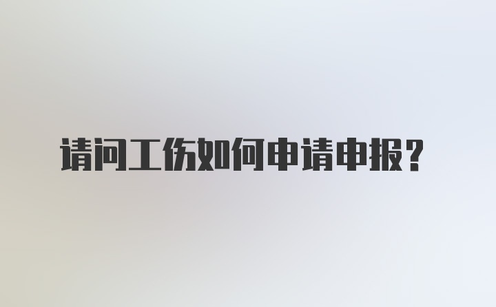 请问工伤如何申请申报？