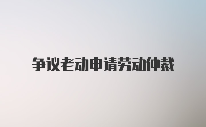 争议老动申请劳动仲裁