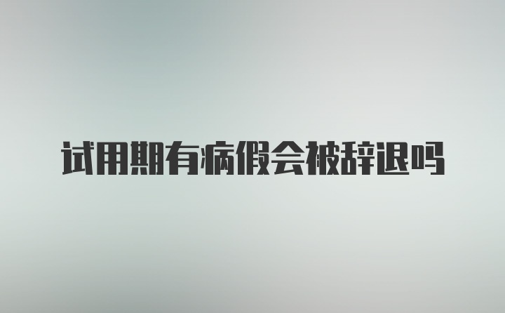 试用期有病假会被辞退吗