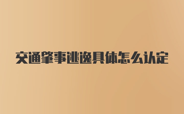 交通肇事逃逸具体怎么认定