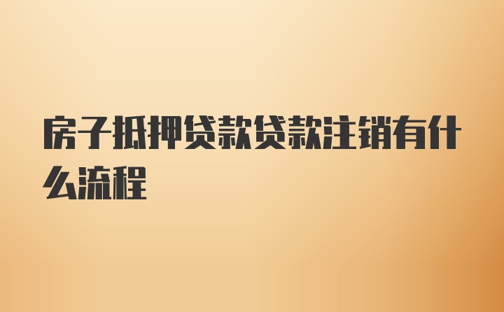 房子抵押贷款贷款注销有什么流程